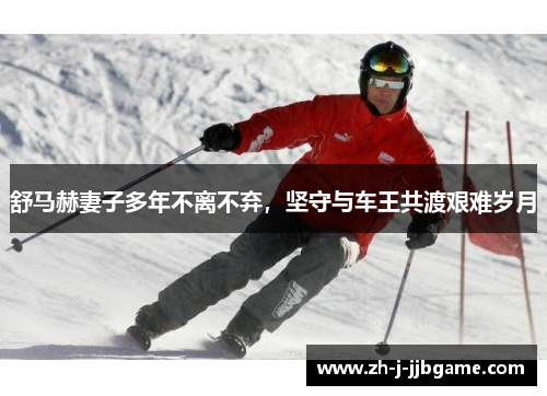 舒马赫妻子多年不离不弃，坚守与车王共渡艰难岁月