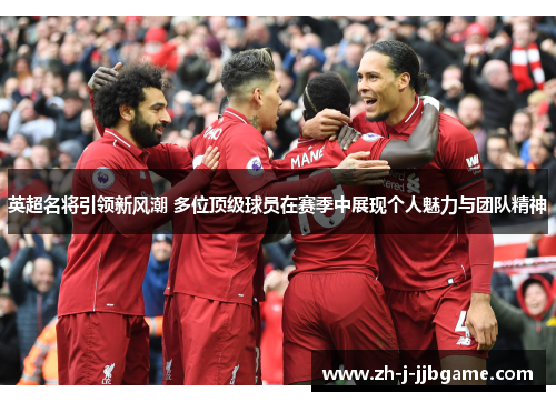 英超名将引领新风潮 多位顶级球员在赛季中展现个人魅力与团队精神 英超名将引领新风潮 多位顶级球员在赛季中展现个人魅力与团队精神
