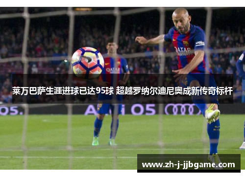 莱万巴萨生涯进球已达95球 超越罗纳尔迪尼奥成新传奇标杆 莱万巴萨生涯进球已达95球 超越罗纳尔迪尼奥成新传奇标杆