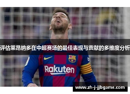 评估莱昂纳多在中超赛场的最佳表现与贡献的多维度分析 评估莱昂纳多在中超赛场的最佳表现与贡献的多维度分析