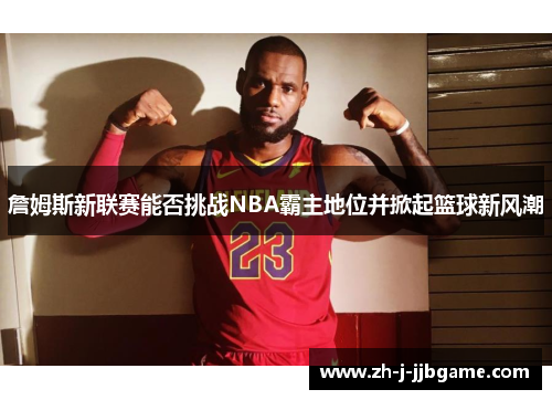 詹姆斯新联赛能否挑战NBA霸主地位并掀起篮球新风潮 詹姆斯新联赛能否挑战NBA霸主地位并掀起篮球新风潮