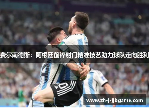 费尔南德斯:阿根廷前锋射门精准技艺助力球队走向胜利 费尔南德斯:阿根廷前锋射门精准技艺助力球队走向胜利