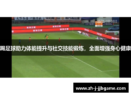踢足球助力体能提升与社交技能锻炼,全面增强身心健康 踢足球助力体能提升与社交技能锻炼,全面增强身心健康
