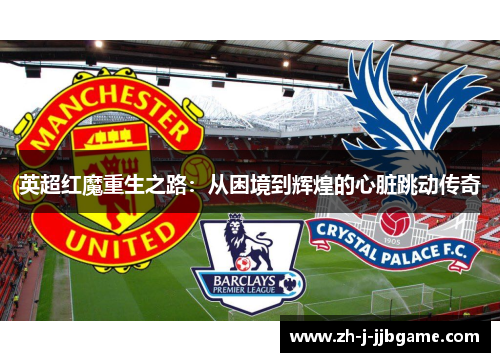 英超红魔重生之路:从困境到辉煌的心脏跳动传奇 英超红魔重生之路:从困境到辉煌的心脏跳动传奇