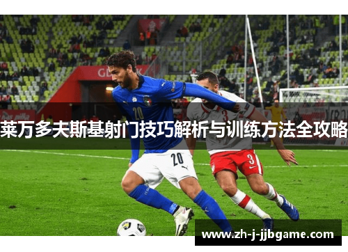 莱万多夫斯基射门技巧解析与训练方法全攻略