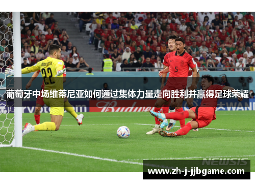 葡萄牙中场维蒂尼亚如何通过集体力量走向胜利并赢得足球荣耀 葡萄牙中场维蒂尼亚如何通过集体力量走向胜利并赢得足球荣耀
