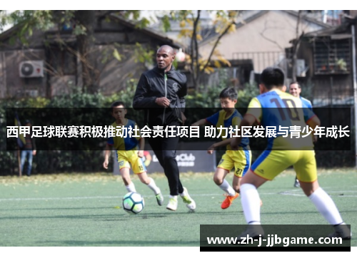 西甲足球联赛积极推动社会责任项目 助力社区发展与青少年成长 西甲足球联赛积极推动社会责任项目 助力社区发展与青少年成长