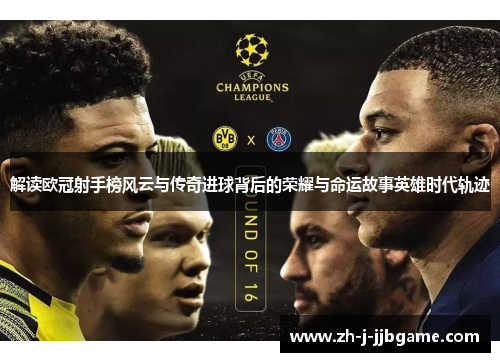 解读欧冠射手榜风云与传奇进球背后的荣耀与命运故事英雄时代轨迹 解读欧冠射手榜风云与传奇进球背后的荣耀与命运故事英雄时代轨迹