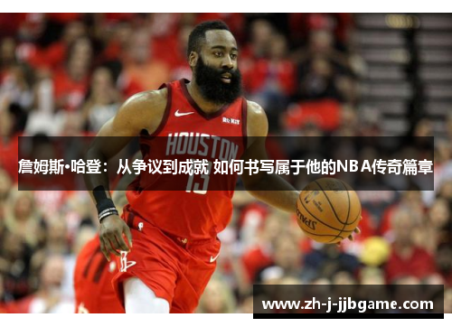 詹姆斯·哈登:从争议到成就 如何书写属于他的NBA传奇篇章 詹姆斯·哈登:从争议到成就 如何书写属于他的NBA传奇篇章