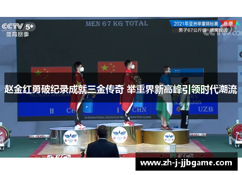 赵金红勇破纪录成就三金传奇 举重界新高峰引领时代潮流