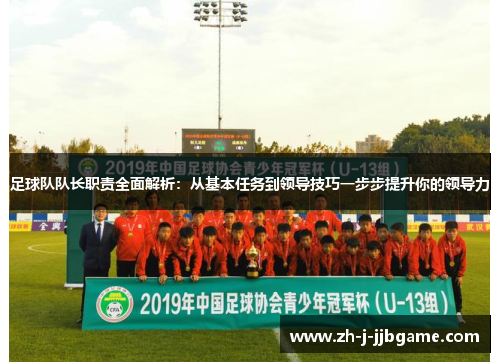 足球队队长职责全面解析:从基本任务到领导技巧一步步提升你的领导力 足球队队长职责全面解析:从基本任务到领导技巧一步步提升你的领导力