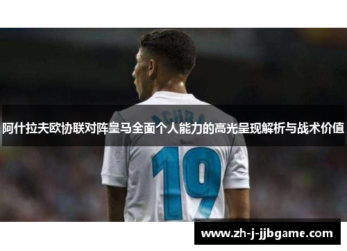 阿什拉夫欧协联对阵皇马全面个人能力的高光呈现解析与战术价值 阿什拉夫欧协联对阵皇马全面个人能力的高光呈现解析与战术价值