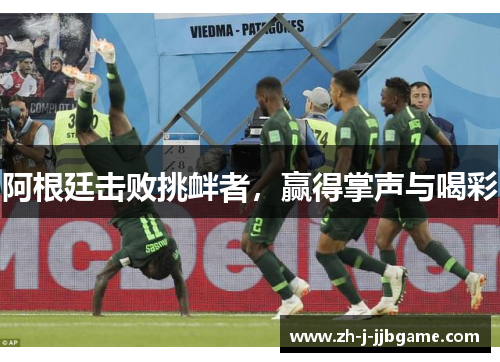 阿根廷击败挑衅者,赢得掌声与喝彩 阿根廷击败挑衅者,赢得掌声与喝彩