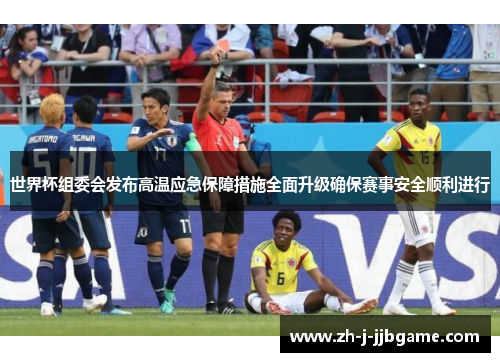 世界杯组委会发布高温应急保障措施全面升级确保赛事安全顺利进行 世界杯组委会发布高温应急保障措施全面升级确保赛事安全顺利进行