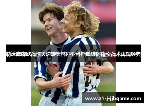 勒沃库森欧战惊天逆转奥林匹亚科斯哈维阿隆索战术再现经典