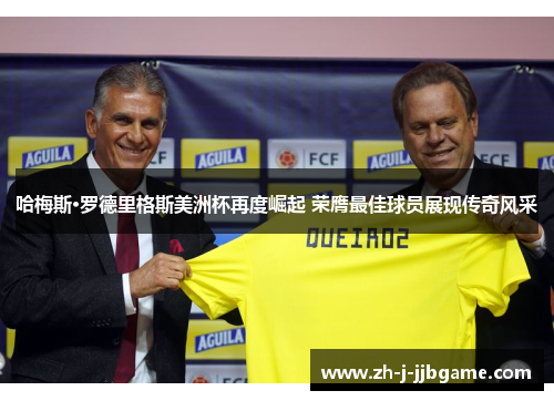 哈梅斯·罗德里格斯美洲杯再度崛起 荣膺最佳球员展现传奇风采 哈梅斯·罗德里格斯美洲杯再度崛起 荣膺最佳球员展现传奇风采