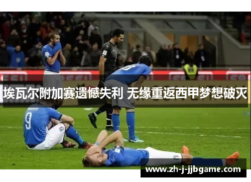 埃瓦尔附加赛遗憾失利 无缘重返西甲梦想破灭