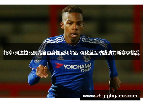 托辛·阿达拉比奥尤自由身加盟切尔西 强化蓝军防线助力新赛季挑战