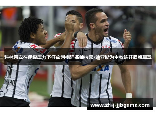 科林蒂安在保级压力下任命阿根廷名帅拉蒙·迪亚斯为主教练开启新篇章 科林蒂安在保级压力下任命阿根廷名帅拉蒙·迪亚斯为主教练开启新篇章