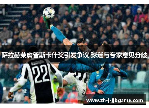 萨拉赫荣膺普斯卡什奖引发争议 球迷与专家意见分歧 萨拉赫荣膺普斯卡什奖引发争议 球迷与专家意见分歧