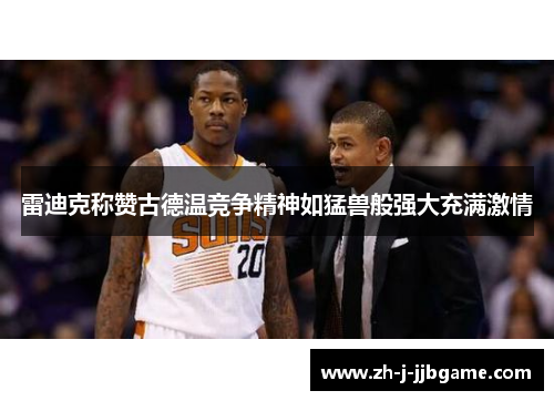 雷迪克称赞古德温竞争精神如猛兽般强大充满激情