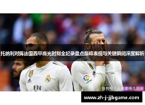 托纳利对阵法国西甲高光时刻全纪录盘点巅峰表现与关键瞬间深度解析