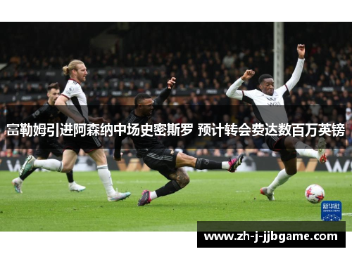 富勒姆引进阿森纳中场史密斯罗 预计转会费达数百万英镑
