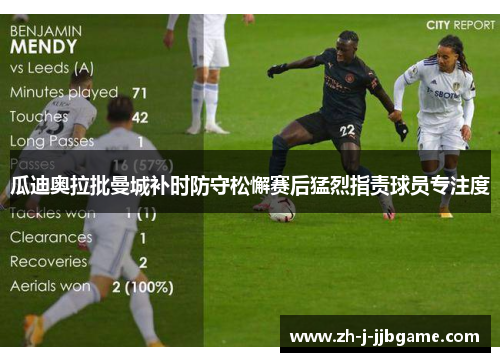 瓜迪奥拉批曼城补时防守松懈赛后猛烈指责球员专注度