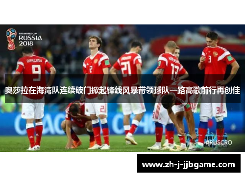 奥莎拉在海湾队连续破门掀起锋线风暴带领球队一路高歌前行再创佳